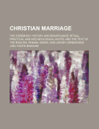 Christian Marriage: The Ceremony, History and Significance; Ritual, Practical and Archological Notes; And the Text of the English, Roman, Greek, and Jewish Ceremonies