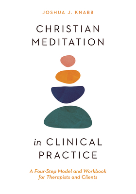 Christian Meditation in Clinical Practice: A Four-Step Model and Workbook for Therapists and Clients - Knabb, Joshua J