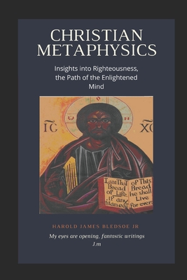 Christian Metaphysics: Insights Into Righteousness, the Path of the Enlightened Mind - Bledsoe, Harold James, Jr.