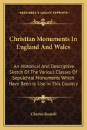Christian Monuments In England And Wales: An Historical And Descriptive Sketch Of The Various Classes Of Sepulchral Monuments Which Have Been In Use In This Country