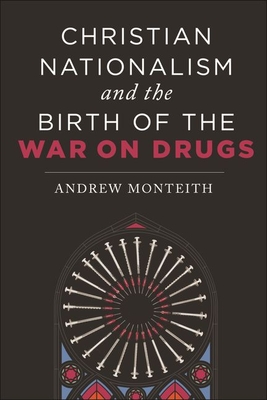 Christian Nationalism and the Birth of the War on Drugs - Monteith, Andrew