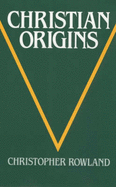 Christian Origins: An Account of the Setting and Character of the Most Important Messianic Sect of Judaism - Rowland, Christopher