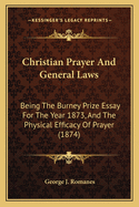 Christian Prayer And General Laws: Being The Burney Prize Essay For The Year 1873, And The Physical Efficacy Of Prayer (1874)