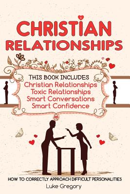 Christian Relationships: Living Around Toxic Relationships and Difficult Personalities With Conversation Tactics And Self Confidence (This Book Includes 4 Manuscripts) - Gregory, Luke