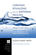 Christian Ritualizing and the Baptismal Process: Liturgical Explorations Toward a Realized Baptismal Ecclesiology