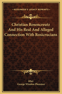 Christian Rosencreutz and His Real and Alleged Connection with Rosicrucians