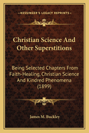 Christian Science and Other Superstitions: Being Selected Chapters from Faith-Healing, Christian Science and Kindred Phenomena (1899)