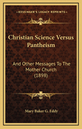 Christian Science Versus Pantheism: And Other Messages to the Mother Church (1898)