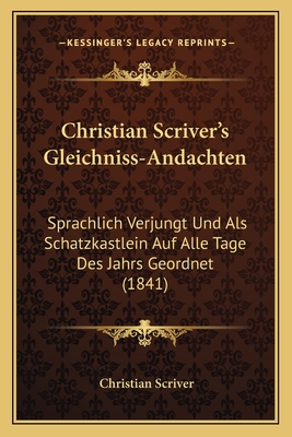 Christian Scriver's Gleichniss-Andachten: Sprachlich Verjungt Und Als Schatzkastlein Auf Alle Tage Des Jahrs Geordnet (1841) - Scriver, Christian