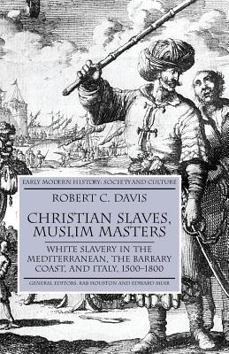 Christian Slaves, Muslim Masters: White Slavery in the Mediterranean, the Barbary Coast, and Italy, 1500-1800 - Davis, R