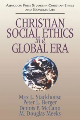 Christian Social Ethics in a Global Era: (Abingdon Press Studies in Christian Ethics and Economic Life Series) - Stackhouse, Max L, and Berger, Peter L, and McCann, Dennis P