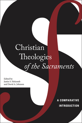 Christian Theologies of the Sacraments: A Comparative Introduction - Holcomb, Justin S, and Johnson, David A
