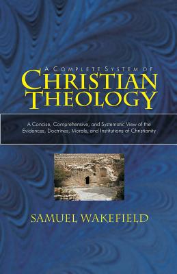 Christian Theology: A Concise, Comprehensive, and Systematic View of the Evidences, Doctrines, Morals, and Institutions of Christianity - McCormick, Charles E (Introduction by), and Wakefield DD, Samuel