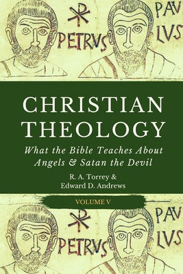Christian Theology: What the Bible Teaches About Angels & Satan the Devil - Andrews, Edward D, and Torrey, Reuben Archer