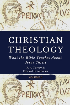 Christian Theology: What the Bible Teaches About Jesus Christ - Andrews, Edward D, and Torrey, Reuben Archer