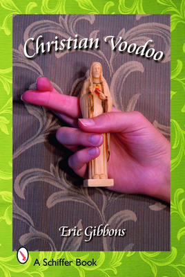 Christian Voodoo: A Guide to Luck, Omens, Recipes for Homemade Miracles, and Exorcism - Gibbons, Eric