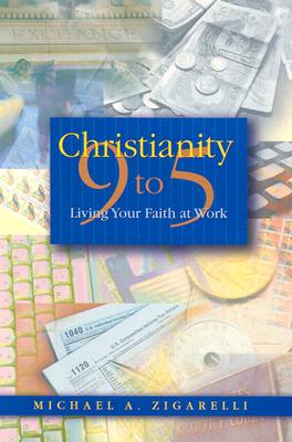 Christianity 9 to 5: Living Your Faith at Work - Zigarelli, Michael A, Ph.D.