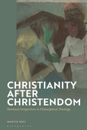 Christianity After Christendom: Heretical Perspectives in Philosophical Theology