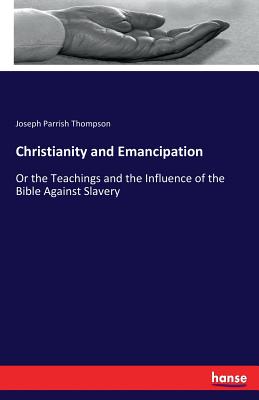 Christianity and Emancipation: Or the Teachings and the Influence of the Bible Against Slavery - Thompson, Joseph Parrish