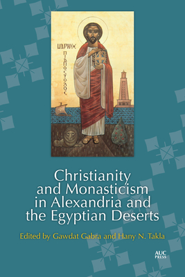 Christianity and Monasticism in Alexandria and the Egyptian Deserts - Gabra, Gawdat (Editor), and Takla, Hany N (Editor)