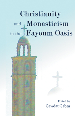 Christianity and Monasticism in the Fayoum Oasis: Essays from the 2004 International Symposium of the Saint Mark Foundation and the Saint Shenouda the Archimandrite Coptic Society in Honor of Martin Krause - Gabra, Gawdat (Editor)
