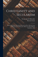 Christianity and Secularism: Report of a Public Discussion Between the Rev. Brewin Grant and George Jacob Holyoake. Held in the Royal British Institution, 1853