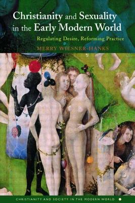 Christianity and Sexuality in the Early Modern World: Regulating Desire, Reforming Practice - Wiesner-Hanks, Merry