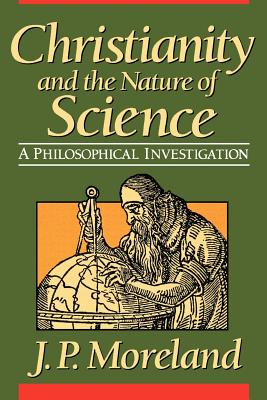 Christianity and the Nature of Science - Moreland, J P