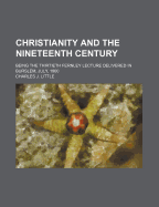 Christianity and the Nineteenth Century: Being the Thirtieth Fernley Lecture, Delivered in Burslem, July, 1900