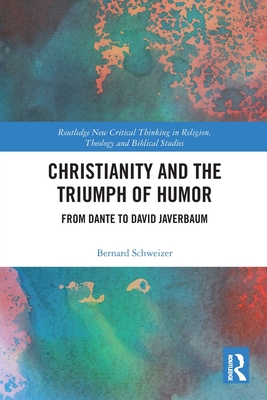 Christianity and the Triumph of Humor: From Dante to David Javerbaum - Schweizer, Bernard