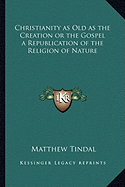 Christianity as Old as the Creation or the Gospel a Republication of the Religion of Nature
