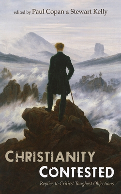 Christianity Contested: Replies to Critics' Toughest Objections - Copan, Paul (Editor), and Kelly, Stewart (Editor)