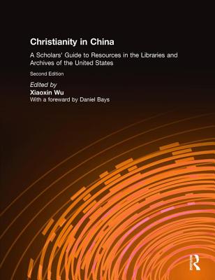 Christianity in China: A Scholars' Guide to Resources in the Libraries and Archives of the United States - Wu, Xiaoxin, and Xiaoxin, Wu (Editor)