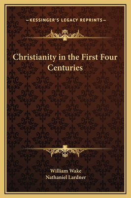 Christianity in the First Four Centuries - Wake, William, and Lardner, Nathaniel, Rev.