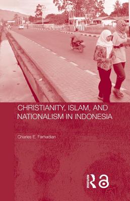 Christianity, Islam and Nationalism in Indonesia - Farhadian, Charles E