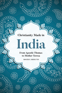 Christianity Made in India: From Apostle Thomas to Mother Teresa