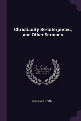 Christianity Re-interpreted, and Other Sermons - Strong, Charles