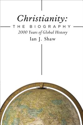 Christianity: The Biography: 2000 Years of Global History - Shaw, Ian J.