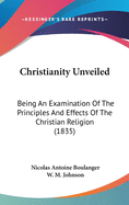 Christianity Unveiled: Being An Examination Of The Principles And Effects Of The Christian Religion (1835)