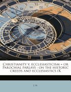 Christianity V. Ecclesiasticism = or Parochial Parlays: On the Historic Creeds and Ecclesiastics (K