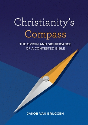 Christianity's Compass: The origin and significance of a contested Bible - Van Bruggen, Jakob