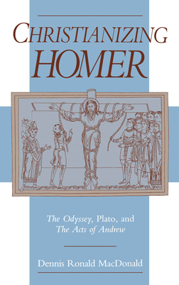 Christianizing Homer: The Odyssey, Plato, and the Acts of Andrew - MacDonald, Dennis Ronald