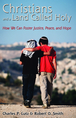 Christians and a Land Called Holy: How We Can Foster Justice, Peace and Hope - Lutz, Charles P, and Smith, Robert O