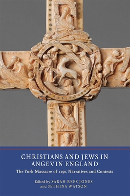 Christians and Jews in Angevin England: The York Massacre of 1190, Narratives and Contexts - Rees Jones, Sarah (Contributions by), and Watson, Sethina (Contributions by), and Cooper, Alan (Contributions by)