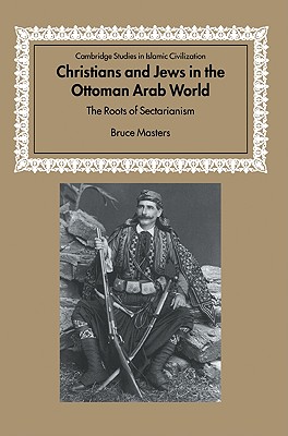 Christians and Jews in the Ottoman Arab World: The Roots of Sectarianism - Masters, Bruce