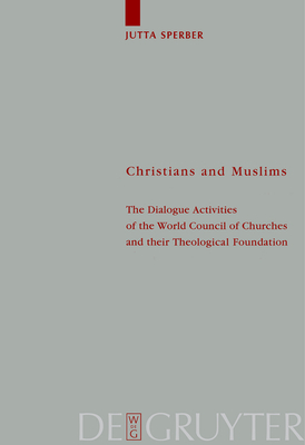 Christians and Muslims: The Dialogue Activities of the World Council of Churches and their Theological Foundation - Sperber, Jutta