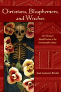 Christians, Blasphemers, and Witches: Afro-Mexican Ritual Practice in the Seventeenth Century