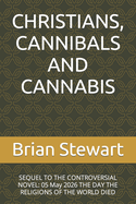 Christians, Cannibals and Cannabis: SEQUEL TO THE CONTROVERSIAL NOVEL: 05 May 2026 THE DAY THE RELIGIONS OF THE WORLD DIED