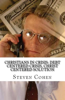 Christians In Crisis: Debt Centered Crisis, Christ Centered Solution - Cohen, Steven