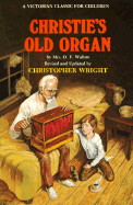 Christie's Old Organ: Mrs. O.F. Walton's Famous Victorian Story of a Boy and an Old Man Looking for God - Walton, O F, Mrs., and Wright, Christopher (Revised by)